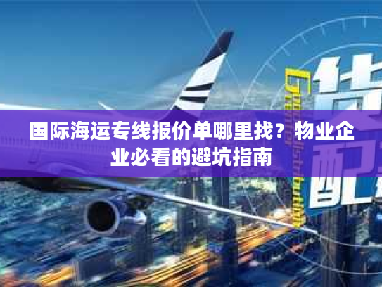 国际海运专线报价单哪里找？物业企业必看的避坑指南