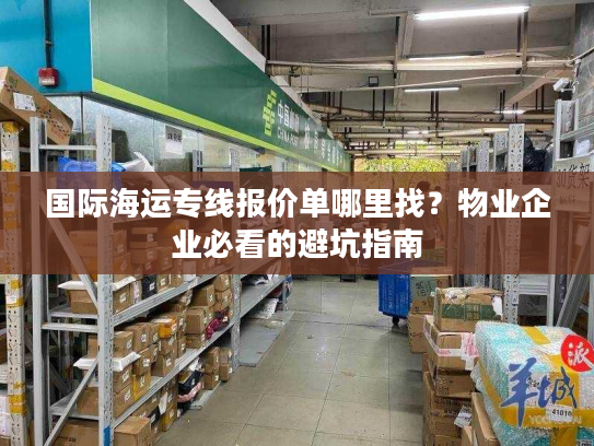 国际海运专线报价单哪里找？物业企业必看的避坑指南