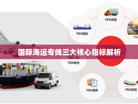 国际海运专线三大核心指标解析