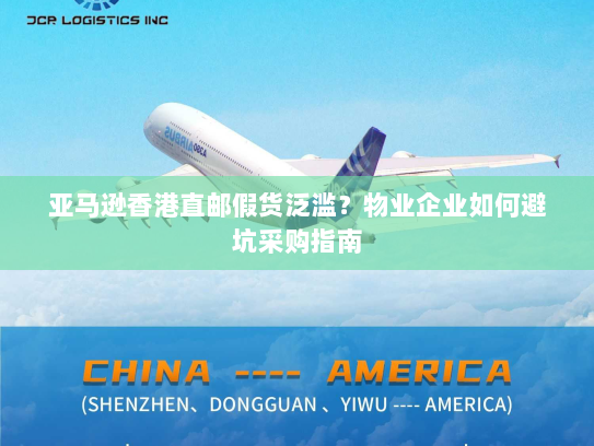 亚马逊香港直邮假货泛滥？物业企业如何避坑采购指南