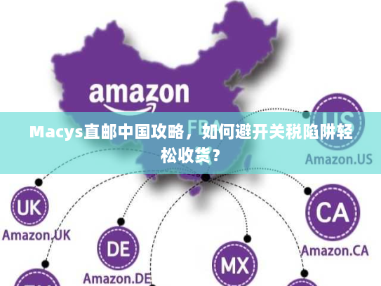 Macys直邮中国攻略，如何避开关税陷阱轻松收货？