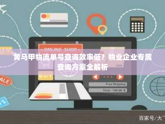 黄马甲物流单号查询效率低？物业企业专属查询方案全解析