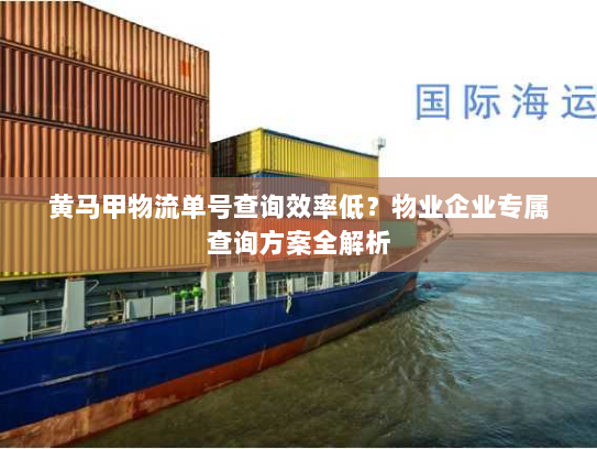 黄马甲物流单号查询效率低？物业企业专属查询方案全解析