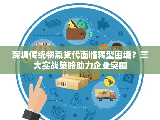 深圳传统物流货代面临转型困境？三大实战策略助力企业突围
