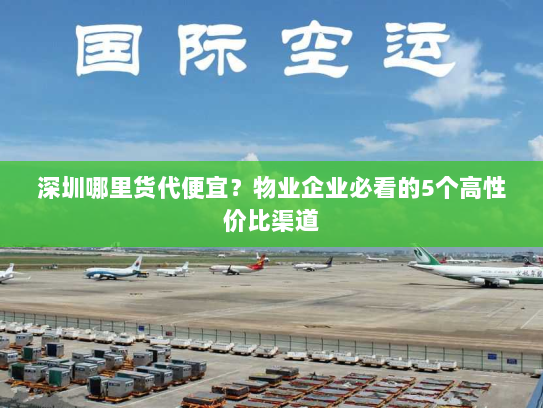 深圳哪里货代便宜？物业企业必看的5个高性价比渠道