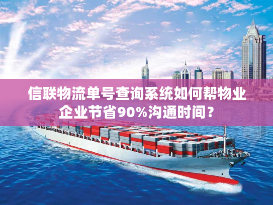 信联物流单号查询系统如何帮物业企业节省90%沟通时间？