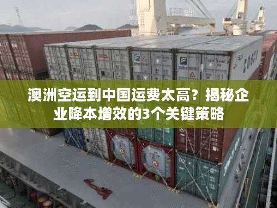 澳洲空运到中国运费太高？揭秘企业降本增效的3个关键策略