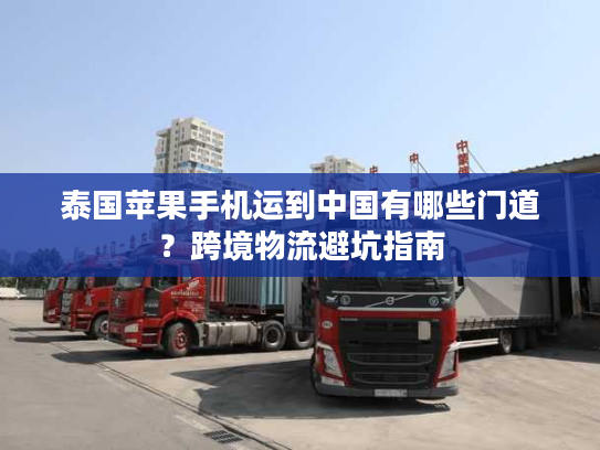 泰国苹果手机运到中国有哪些门道？跨境物流避坑指南