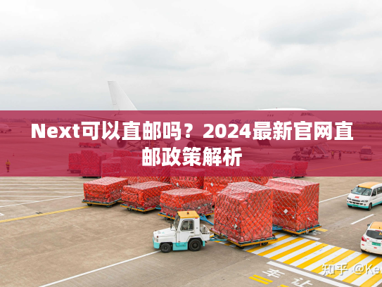 Next可以直邮吗？2024最新官网直邮政策解析