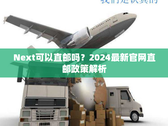 Next可以直邮吗？2024最新官网直邮政策解析