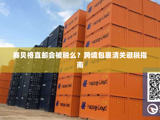 赛贝格直邮会被税么？跨境包裹清关避税指南