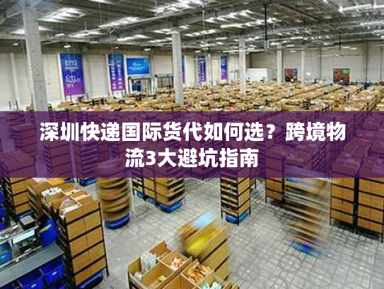 深圳快递国际货代如何选？跨境物流3大避坑指南