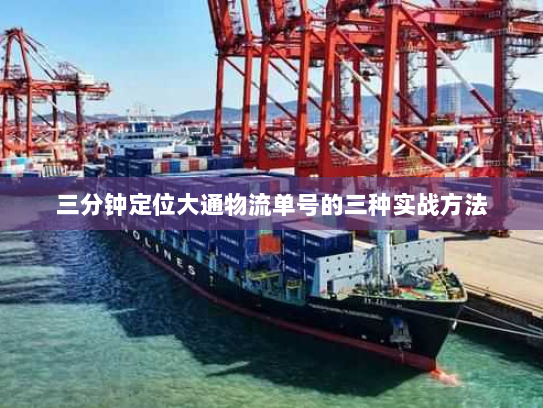 三分钟定位大通物流单号的三种实战方法