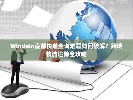 Windeln直邮快递查询难题如何破解？跨境物流追踪全攻略