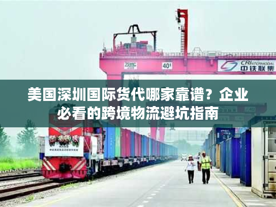 美国深圳国际货代哪家靠谱？企业必看的跨境物流避坑指南