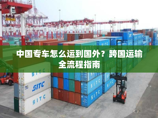中国专车怎么运到国外？跨国运输全流程指南