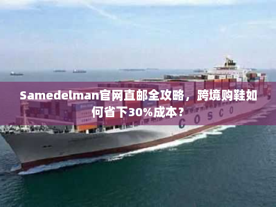 Samedelman官网直邮全攻略，跨境购鞋如何省下30%成本？