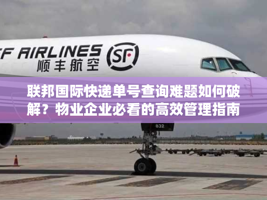 联邦国际快递单号查询难题如何破解？物业企业必看的高效管理指南