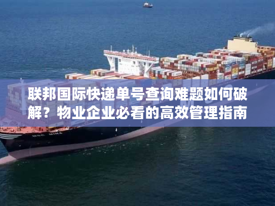 联邦国际快递单号查询难题如何破解？物业企业必看的高效管理指南