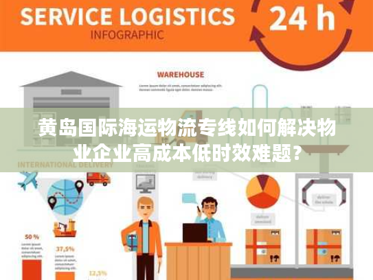 黄岛国际海运物流专线如何解决物业企业高成本低时效难题？