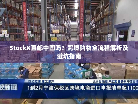 StockX直邮中国吗？跨境购物全流程解析及避坑指南