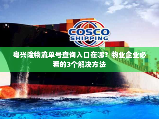 粤兴隆物流单号查询入口在哪？物业企业必看的3个解决方法