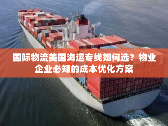国际物流美国海运专线如何选？物业企业必知的成本优化方案