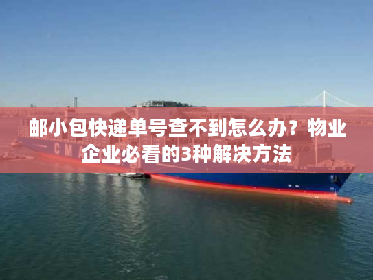 邮小包快递单号查不到怎么办？物业企业必看的3种解决方法