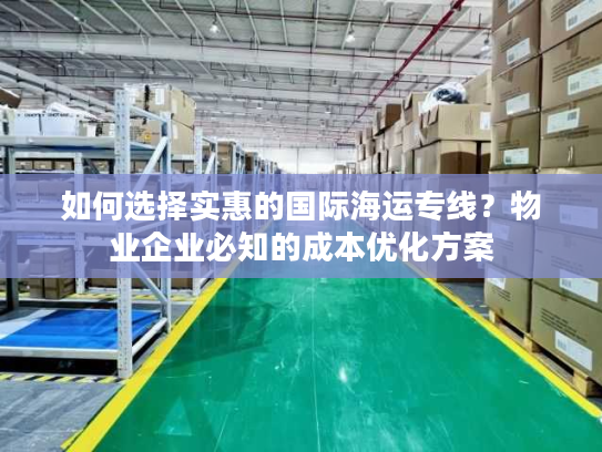 如何选择实惠的国际海运专线？物业企业必知的成本优化方案