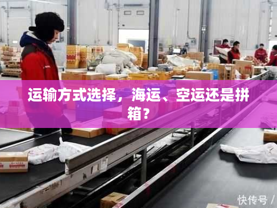 运输方式选择，海运、空运还是拼箱？
