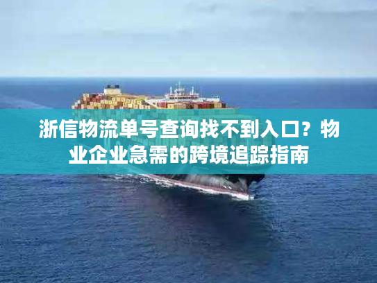 浙信物流单号查询找不到入口？物业企业急需的跨境追踪指南