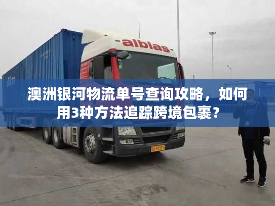 澳洲银河物流单号查询攻略,如何用3种方法追踪跨境包裹? 澳洲银河物流单号查询攻略,如何用3种方法追踪跨境包裹?