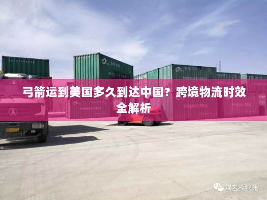 弓箭运到美国多久到达中国？跨境物流时效全解析