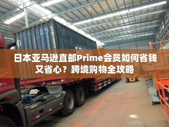 日本亚马逊直邮Prime会员如何省钱又省心？跨境购物全攻略