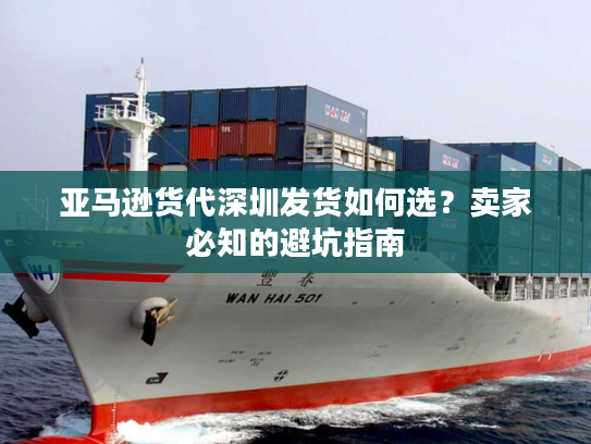 亚马逊货代深圳发货如何选？卖家必知的避坑指南