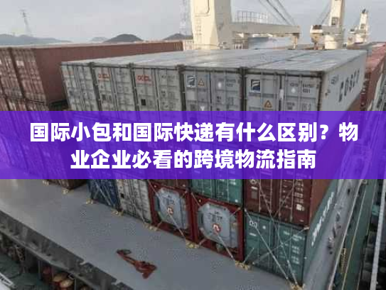 国际小包和国际快递有什么区别？物业企业必看的跨境物流指南