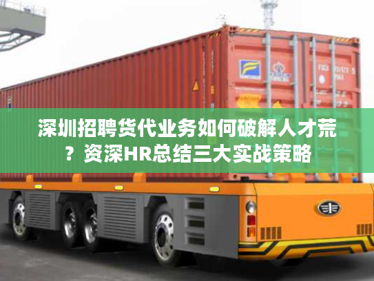 深圳招聘货代业务如何破解人才荒？资深HR总结三大实战策略