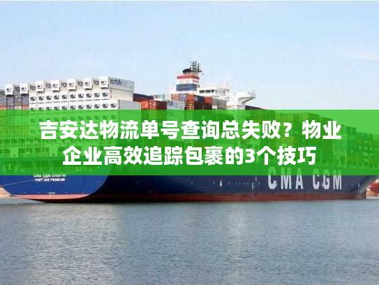 吉安达物流单号查询总失败？物业企业高效追踪包裹的3个技巧