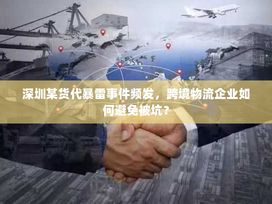 深圳某货代暴雷事件频发，跨境物流企业如何避免被坑？