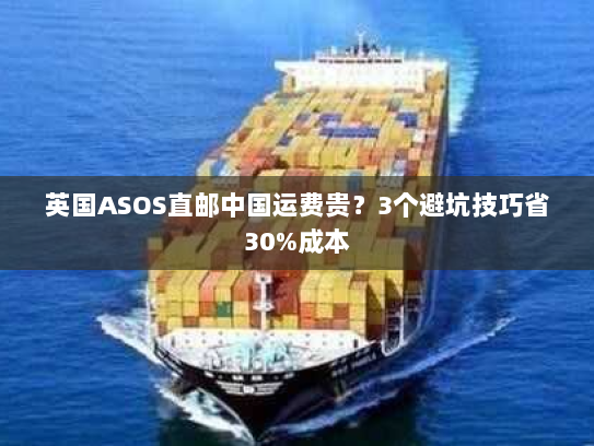 英国ASOS直邮中国运费贵？3个避坑技巧省30%成本