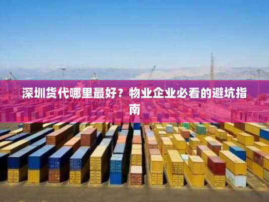 深圳货代哪里最好?物业企业必看的避坑指南 深圳货代哪里最好?物业企业必看的避坑指南
