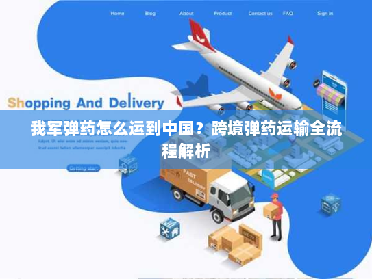 我军弹药怎么运到中国？跨境弹药运输全流程解析