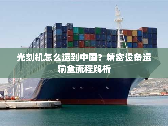 光刻机怎么运到中国?精密设备运输全流程解析 光刻机怎么运到中国?精密设备运输全流程解析