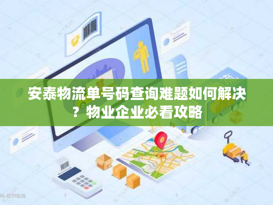安泰物流单号码查询难题如何解决？物业企业必看攻略