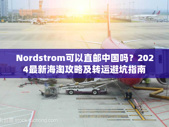 Nordstrom可以直邮中国吗?2024最新海淘攻略及转运避坑指南 Nordstrom可以直邮中国吗?2024最新海淘攻略及转运避坑指南