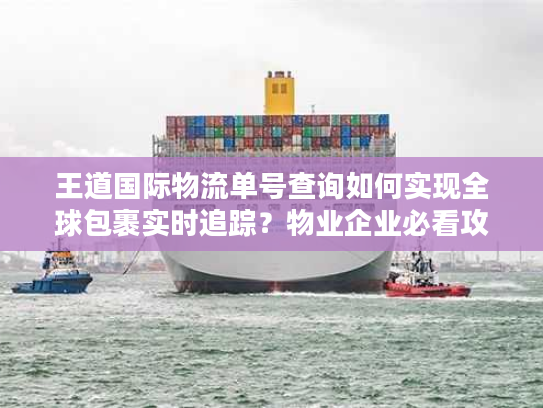 王道国际物流单号查询如何实现全球包裹实时追踪？物业企业必看攻略