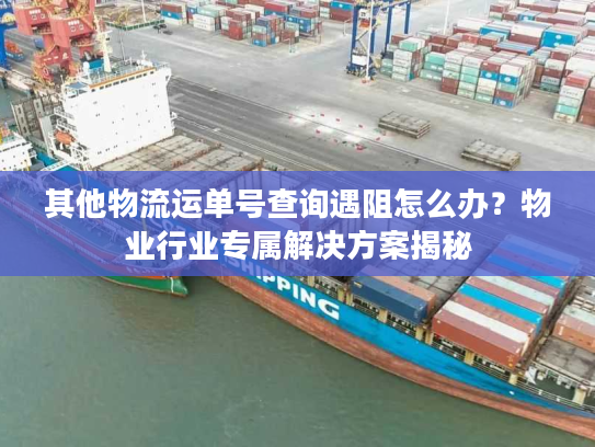 其他物流运单号查询遇阻怎么办？物业行业专属解决方案揭秘