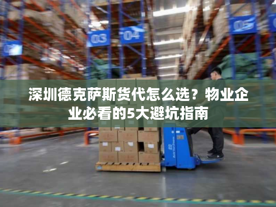 深圳德克萨斯货代怎么选?物业企业必看的5大避坑指南 深圳德克萨斯货代怎么选?物业企业必看的5大避坑指南
