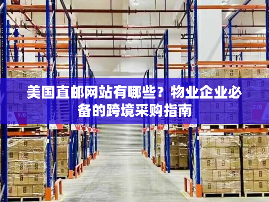 美国直邮网站有哪些?物业企业必备的跨境采购指南 美国直邮网站有哪些?物业企业必备的跨境采购指南