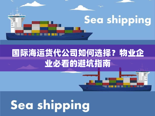 国际海运货代公司如何选择？物业企业必看的避坑指南